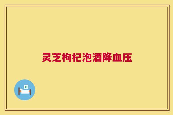 灵芝枸杞泡酒降 灵芝枸杞泡酒降