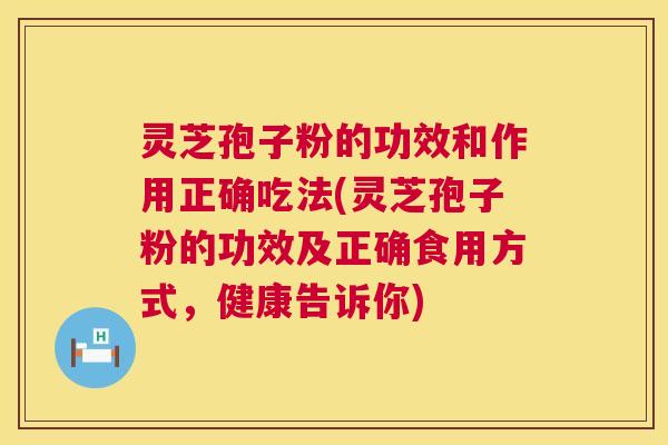 灵芝孢子粉的功效和作用正确吃法(灵芝孢子粉的功效及正确食用方式,健康告诉你) 灵芝孢子粉的功效和作用正确吃法(灵芝孢子粉的功效及正确食用方式,健康告诉你)