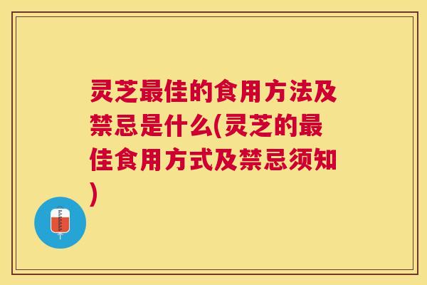 灵芝佳的食用方法及禁忌是什么(灵芝的佳食用方式及禁忌须知) 灵芝佳的食用方法及禁忌是什么(灵芝的佳食用方式及禁忌须知)