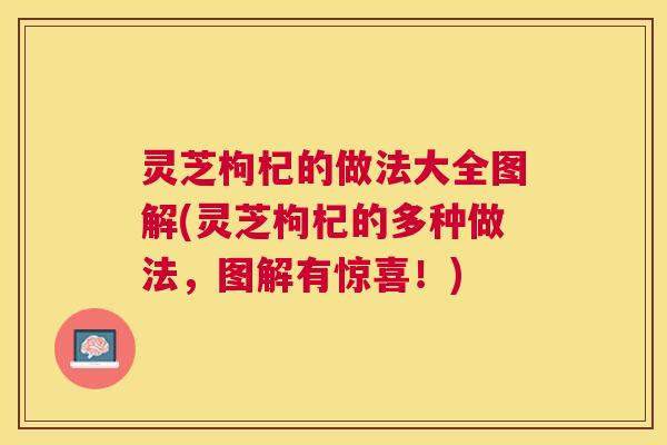 灵芝枸杞的做法大全图解(灵芝枸杞的多种做法,图解有惊喜!) 灵芝枸杞的做法大全图解(灵芝枸杞的多种做法,图解有惊喜!)