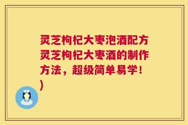 灵芝枸杞大枣泡酒配方灵芝枸杞大枣酒的制作方法,超级简单易学!) 灵芝枸杞大枣泡酒配方灵芝枸杞大枣酒的制作方法,超级简单易学!)
