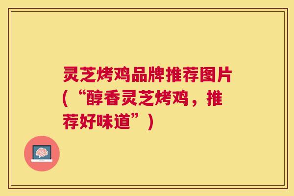 灵芝烤鸡品牌推荐图片(“醇香灵芝烤鸡,推荐好味道”) 灵芝烤鸡品牌推荐图片(“醇香灵芝烤鸡,推荐好味道”)