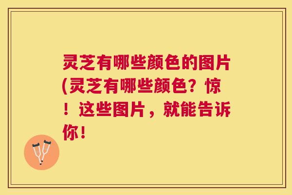 灵芝有哪些颜色的图片(灵芝有哪些颜色?惊!这些图片,就能告诉你! 灵芝有哪些颜色的图片(灵芝有哪些颜色?惊!这些图片,就能告诉你!