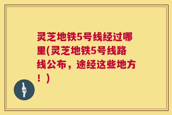 灵芝地铁5号线经过哪里(灵芝地铁5号线路线公布,途经这些地方!) 灵芝地铁5号线经过哪里(灵芝地铁5号线路线公布,途经这些地方!)
