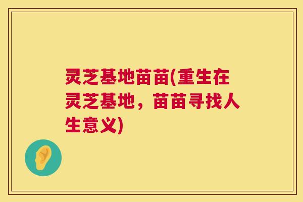 灵芝基地苗苗(重生在灵芝基地,苗苗寻找人生意义) 灵芝基地苗苗(重生在灵芝基地,苗苗寻找人生意义)