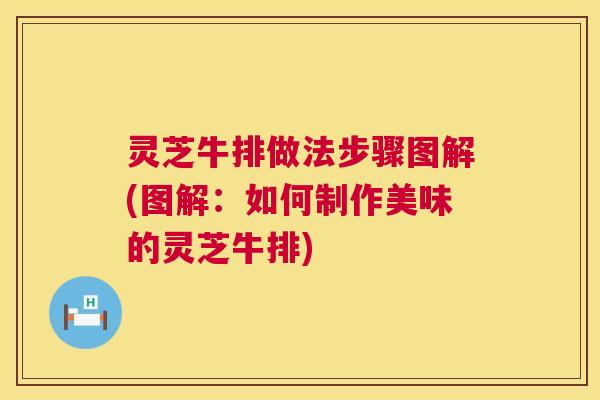 灵芝牛排做法步骤图解(图解:如何制作美味的灵芝牛排) 灵芝牛排做法步骤图解(图解:如何制作美味的灵芝牛排)