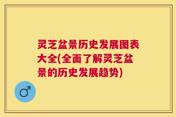 灵芝盆景历史发展图表大全(全面了解灵芝盆景的历史发展趋势) 灵芝盆景历史发展图表大全(全面了解灵芝盆景的历史发展趋势)