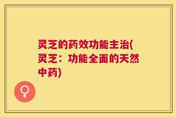 灵芝的功能主(灵芝：功能全面的天然)