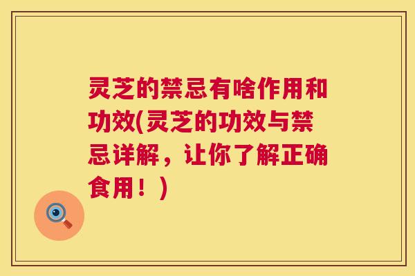 灵芝的禁忌有啥作用和功效(灵芝的功效与禁忌详解,让你了解正确食用!) 灵芝的禁忌有啥作用和功效(灵芝的功效与禁忌详解,让你了解正确食用!)