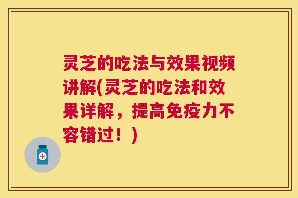 灵芝的吃法与效果视频讲解(灵芝的吃法和效果详解,提高免疫力不容错过!) 灵芝的吃法与效果视频讲解(灵芝的吃法和效果详解,提高免疫力不容错过!)