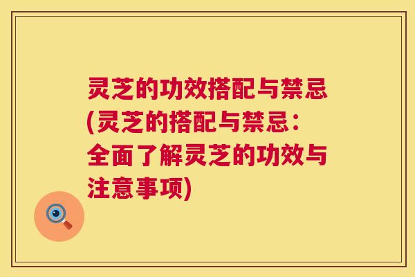 灵芝的功效搭配与禁忌(灵芝的搭配与禁忌:全面了解灵芝的功效与注意事项) 灵芝的功效搭配与禁忌(灵芝的搭配与禁忌:全面了解灵芝的功效与注意事项)