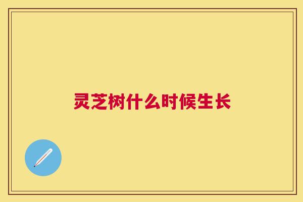 灵芝树什么时候生长