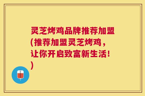 灵芝烤鸡品牌推荐加盟(推荐加盟灵芝烤鸡,让你开启致富新生活!) 灵芝烤鸡品牌推荐加盟(推荐加盟灵芝烤鸡,让你开启致富新生活!)