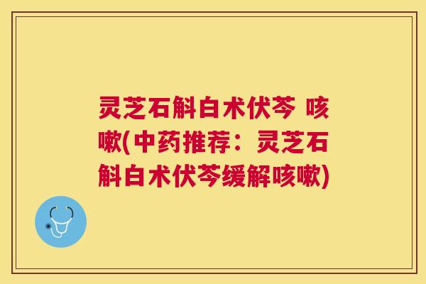 灵芝石斛白术伏芩 (推荐：灵芝石斛白术伏芩缓解)