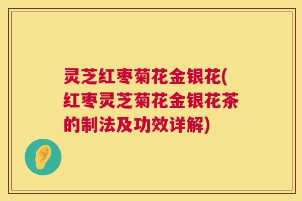 灵芝红枣菊花金银花(红枣灵芝菊花金银花茶的制法及功效详解) 灵芝红枣菊花金银花(红枣灵芝菊花金银花茶的制法及功效详解)