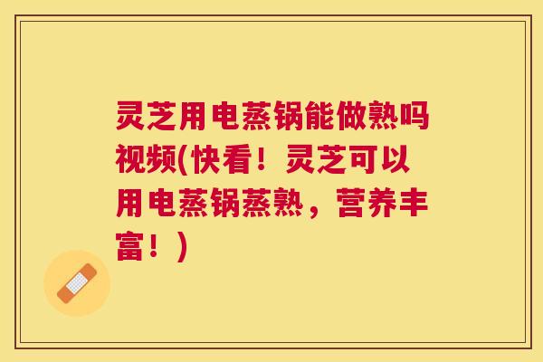灵芝用电蒸锅能做熟吗视频(快看!灵芝可以用电蒸锅蒸熟,营养丰富!) 灵芝用电蒸锅能做熟吗视频(快看!灵芝可以用电蒸锅蒸熟,营养丰富!)