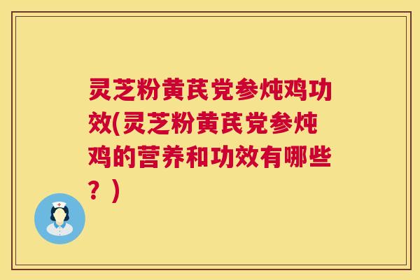 灵芝粉黄芪党参炖鸡功效(灵芝粉黄芪党参炖鸡的营养和功效有哪些?) 灵芝粉黄芪党参炖鸡功效(灵芝粉黄芪党参炖鸡的营养和功效有哪些?)