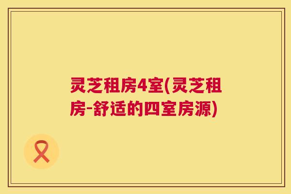 灵芝租房4室(灵芝租房-舒适的四室房源) 灵芝租房4室(灵芝租房-舒适的四室房源)