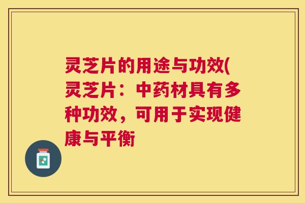 灵芝片的用途与功效(灵芝片:材具有多种功效,可用于实现健康与平衡 灵芝片的用途与功效(灵芝片:材具有多种功效,可用于实现健康与平衡