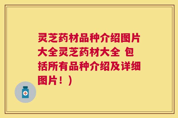 灵芝药材品种介绍图片大全灵芝药材大全 包括所有品种介绍及详细图片!) 灵芝药材品种介绍图片大全灵芝药材大全 包括所有品种介绍及详细图片!)