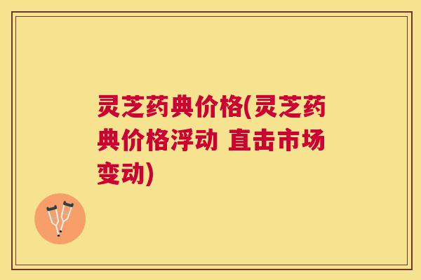 灵芝药典价格(灵芝药典价格浮动 直击市场变动) 灵芝药典价格(灵芝药典价格浮动 直击市场变动)