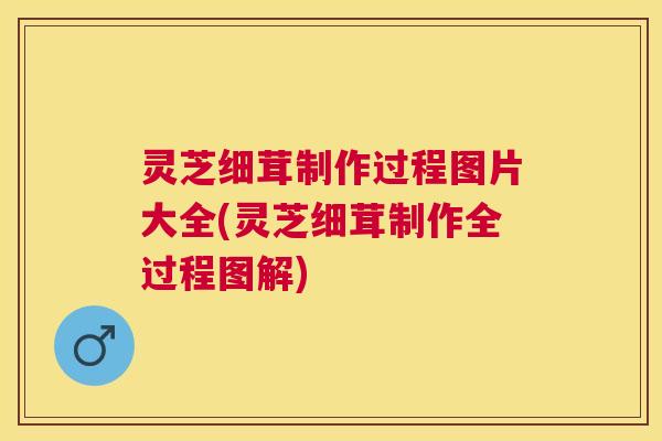 灵芝细茸制作过程图片大全(灵芝细茸制作全过程图解) 灵芝细茸制作过程图片大全(灵芝细茸制作全过程图解)