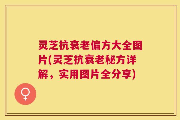 灵芝抗偏方大全图片(灵芝抗秘方详解,实用图片全分享) 灵芝抗偏方大全图片(灵芝抗秘方详解,实用图片全分享)