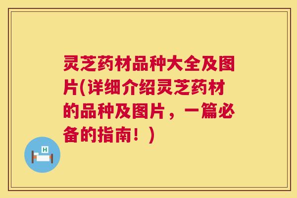 灵芝药材品种大全及图片(详细介绍灵芝药材的品种及图片,一篇必备的指南!) 灵芝药材品种大全及图片(详细介绍灵芝药材的品种及图片,一篇必备的指南!)