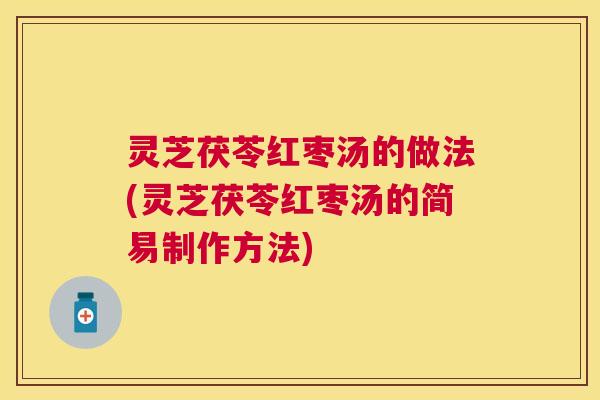 灵芝茯苓红枣汤的做法(灵芝茯苓红枣汤的简易制作方法) 灵芝茯苓红枣汤的做法(灵芝茯苓红枣汤的简易制作方法)