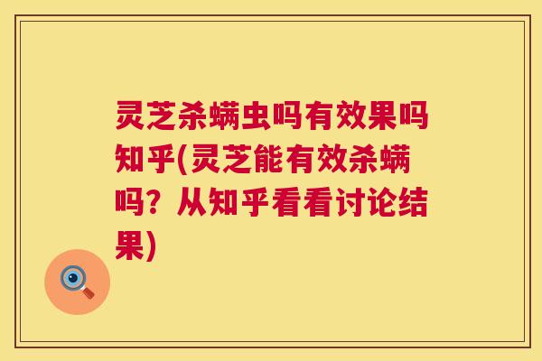 灵芝杀螨虫吗有效果吗知乎(灵芝能有效杀螨吗?从知乎看看讨论结果) 灵芝杀螨虫吗有效果吗知乎(灵芝能有效杀螨吗?从知乎看看讨论结果)