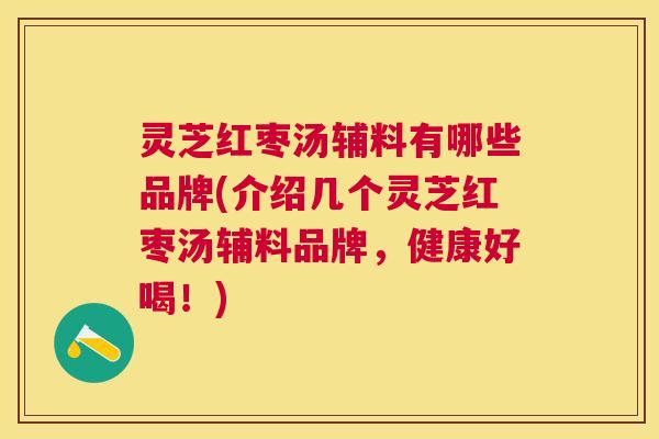 灵芝红枣汤辅料有哪些品牌(介绍几个灵芝红枣汤辅料品牌,健康好喝!) 灵芝红枣汤辅料有哪些品牌(介绍几个灵芝红枣汤辅料品牌,健康好喝!)