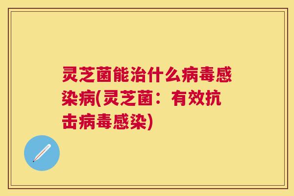 灵芝菌能什么(灵芝菌:有效抗击) 灵芝菌能什么(灵芝菌:有效抗击)