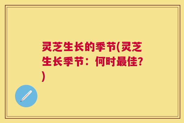 灵芝生长的季节(灵芝生长季节:何时佳?) 灵芝生长的季节(灵芝生长季节:何时佳?)