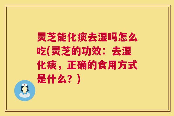 灵芝能化痰去湿吗怎么吃(灵芝的功效:去湿化痰,正确的食用方式是什么?) 灵芝能化痰去湿吗怎么吃(灵芝的功效:去湿化痰,正确的食用方式是什么?)