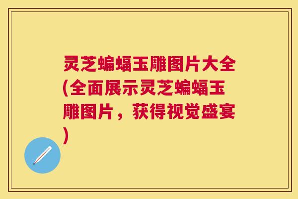 灵芝蝙蝠玉雕图片大全(全面展示灵芝蝙蝠玉雕图片,获得视觉盛宴) 灵芝蝙蝠玉雕图片大全(全面展示灵芝蝙蝠玉雕图片,获得视觉盛宴)