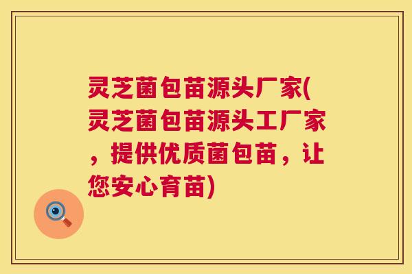 灵芝菌包苗源头厂家(灵芝菌包苗源头工厂家,提供优质菌包苗,让您安心育苗) 灵芝菌包苗源头厂家(灵芝菌包苗源头工厂家,提供优质菌包苗,让您安心育苗)