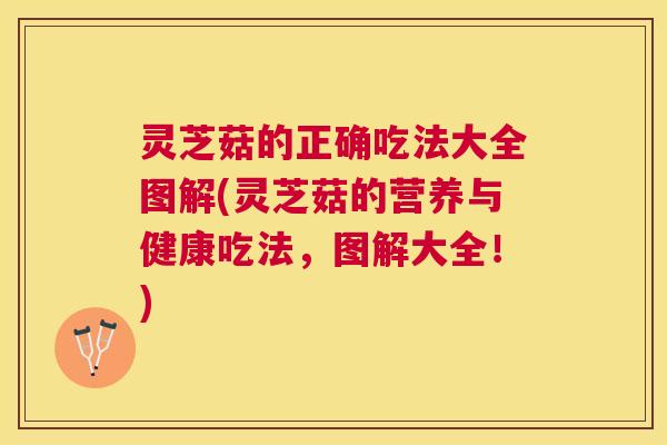 灵芝菇的正确吃法大全图解(灵芝菇的营养与健康吃法,图解大全!) 灵芝菇的正确吃法大全图解(灵芝菇的营养与健康吃法,图解大全!)