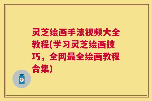 灵芝绘画手法视频大全教程(学习灵芝绘画技巧,全网全绘画教程合集) 灵芝绘画手法视频大全教程(学习灵芝绘画技巧,全网全绘画教程合集)