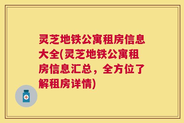 灵芝地铁公寓租房信息大全(灵芝地铁公寓租房信息汇总,全方位了解租房详情) 灵芝地铁公寓租房信息大全(灵芝地铁公寓租房信息汇总,全方位了解租房详情)