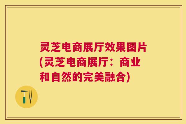 灵芝电商展厅效果图片(灵芝电商展厅：商业和自然的完美融合)