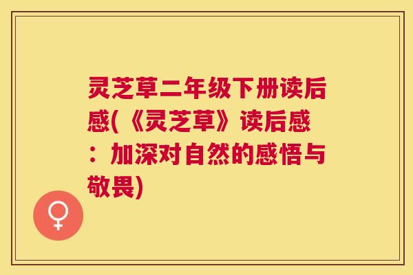 灵芝草二年级下册读后感(《灵芝草》读后感:加深对自然的感悟与敬畏) 灵芝草二年级下册读后感(《灵芝草》读后感:加深对自然的感悟与敬畏)