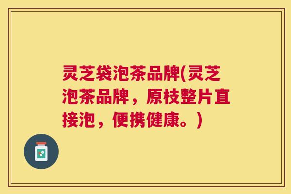 灵芝袋泡茶品牌(灵芝泡茶品牌,原枝整片直接泡,便携健康。) 灵芝袋泡茶品牌(灵芝泡茶品牌,原枝整片直接泡,便携健康。)