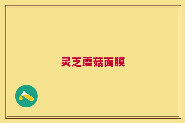 灵芝蘑菇面膜 灵芝蘑菇面膜