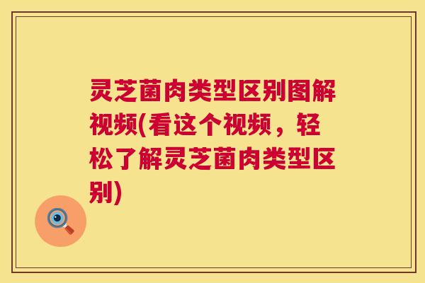 灵芝菌肉类型区别图解视频(看这个视频,轻松了解灵芝菌肉类型区别) 灵芝菌肉类型区别图解视频(看这个视频,轻松了解灵芝菌肉类型区别)