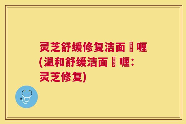 灵芝舒缓修复洁面啫喱(温和舒缓洁面啫喱:灵芝修复) 灵芝舒缓修复洁面啫喱(温和舒缓洁面啫喱:灵芝修复)