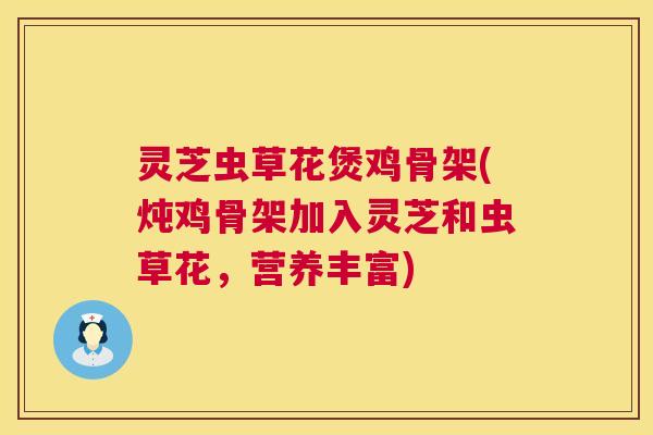 灵芝虫草花煲鸡骨架(炖鸡骨架加入灵芝和虫草花,营养丰富) 灵芝虫草花煲鸡骨架(炖鸡骨架加入灵芝和虫草花,营养丰富)