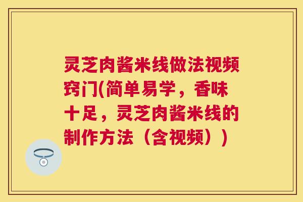 灵芝肉酱米线做法视频窍门(简单易学,香味十足,灵芝肉酱米线的制作方法(含视频)) 灵芝肉酱米线做法视频窍门(简单易学,香味十足,灵芝肉酱米线的制作方法(含视频))