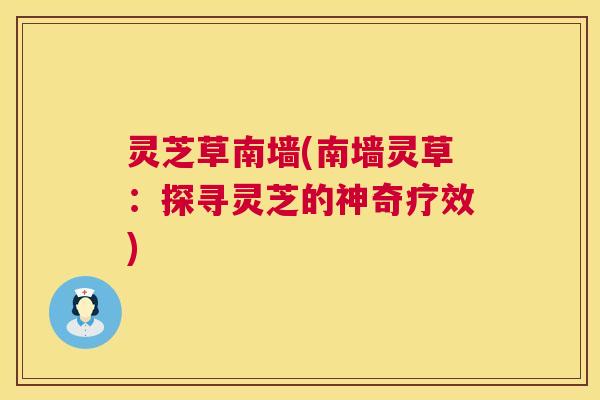 灵芝草南墙(南墙灵草:探寻灵芝的神奇疗效) 灵芝草南墙(南墙灵草:探寻灵芝的神奇疗效)