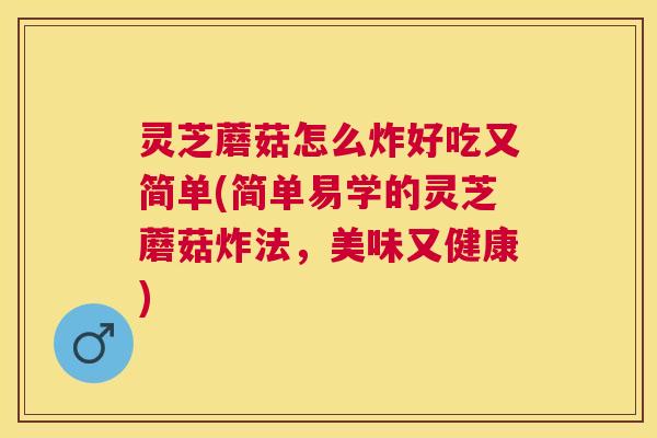 灵芝蘑菇怎么炸好吃又简单(简单易学的灵芝蘑菇炸法,美味又健康) 灵芝蘑菇怎么炸好吃又简单(简单易学的灵芝蘑菇炸法,美味又健康)