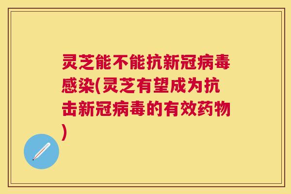 灵芝能不能抗新冠(灵芝有望成为抗击新冠的有效) 灵芝能不能抗新冠(灵芝有望成为抗击新冠的有效)